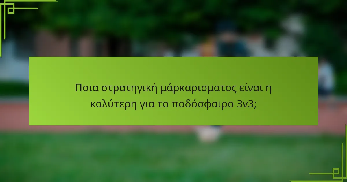 Ποια στρατηγική μάρκαρισματος είναι η καλύτερη για το ποδόσφαιρο 3v3;