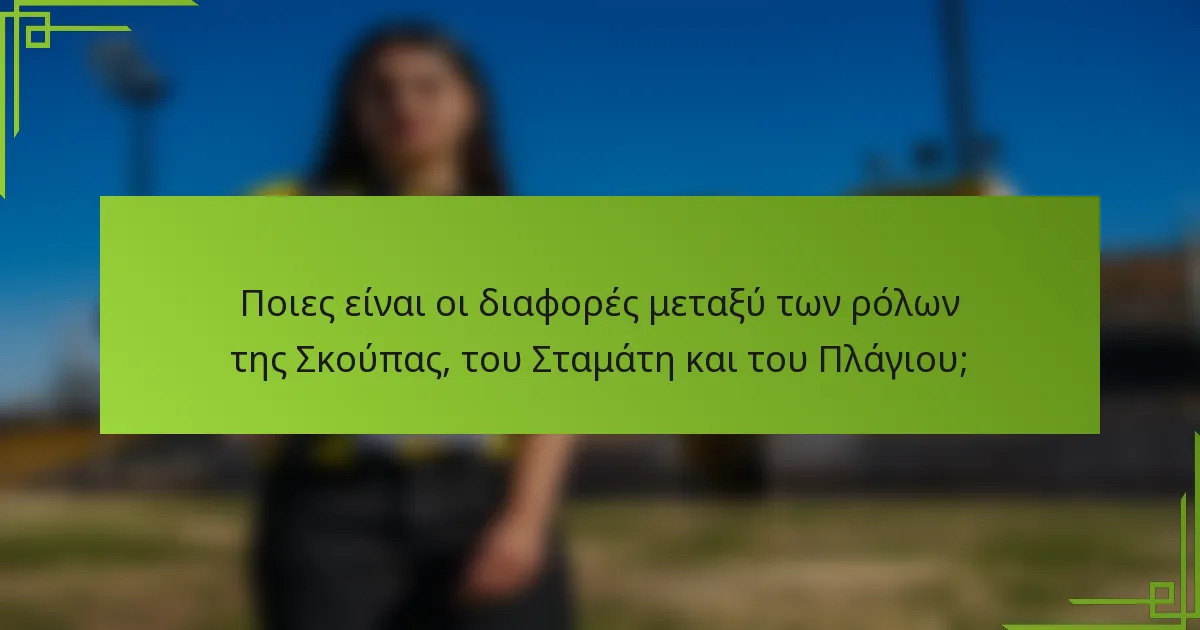 Ποιες είναι οι διαφορές μεταξύ των ρόλων της Σκούπας, του Σταμάτη και του Πλάγιου;