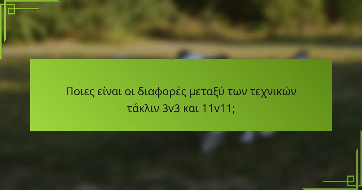Ποιες είναι οι διαφορές μεταξύ των τεχνικών τάκλιν 3v3 και 11v11;