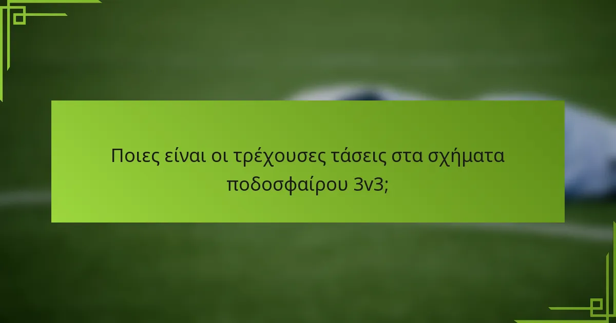 Ποιες είναι οι τρέχουσες τάσεις στα σχήματα ποδοσφαίρου 3v3;