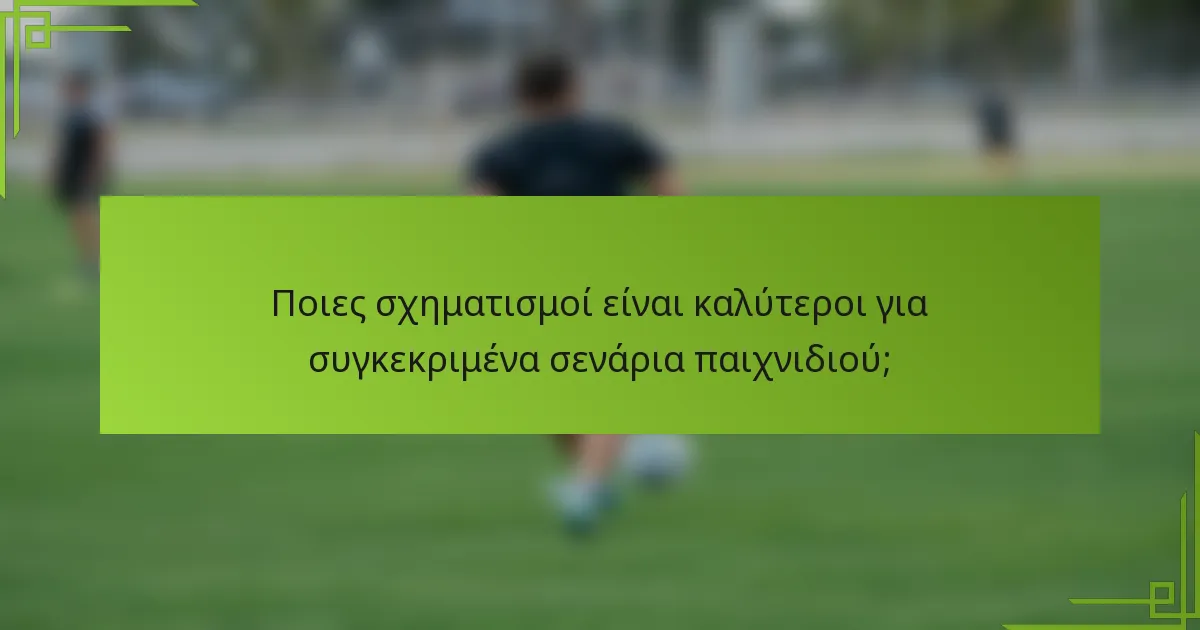 Ποιες σχηματισμοί είναι καλύτεροι για συγκεκριμένα σενάρια παιχνιδιού;