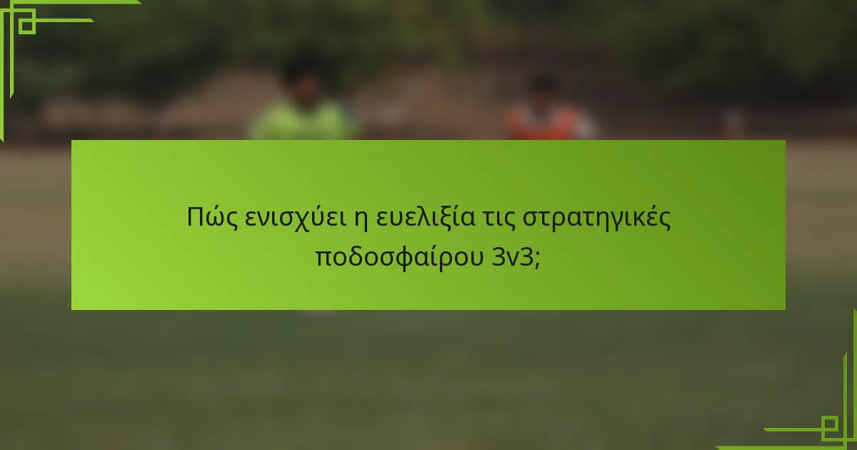 Πώς ενισχύει η ευελιξία τις στρατηγικές ποδοσφαίρου 3v3;