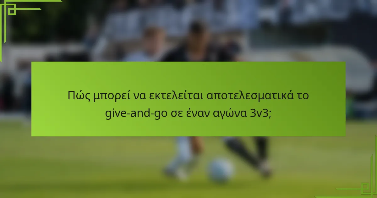 Πώς μπορεί να εκτελείται αποτελεσματικά το give-and-go σε έναν αγώνα 3v3;