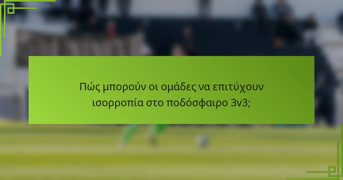 Πώς μπορούν οι ομάδες να επιτύχουν ισορροπία στο ποδόσφαιρο 3v3;