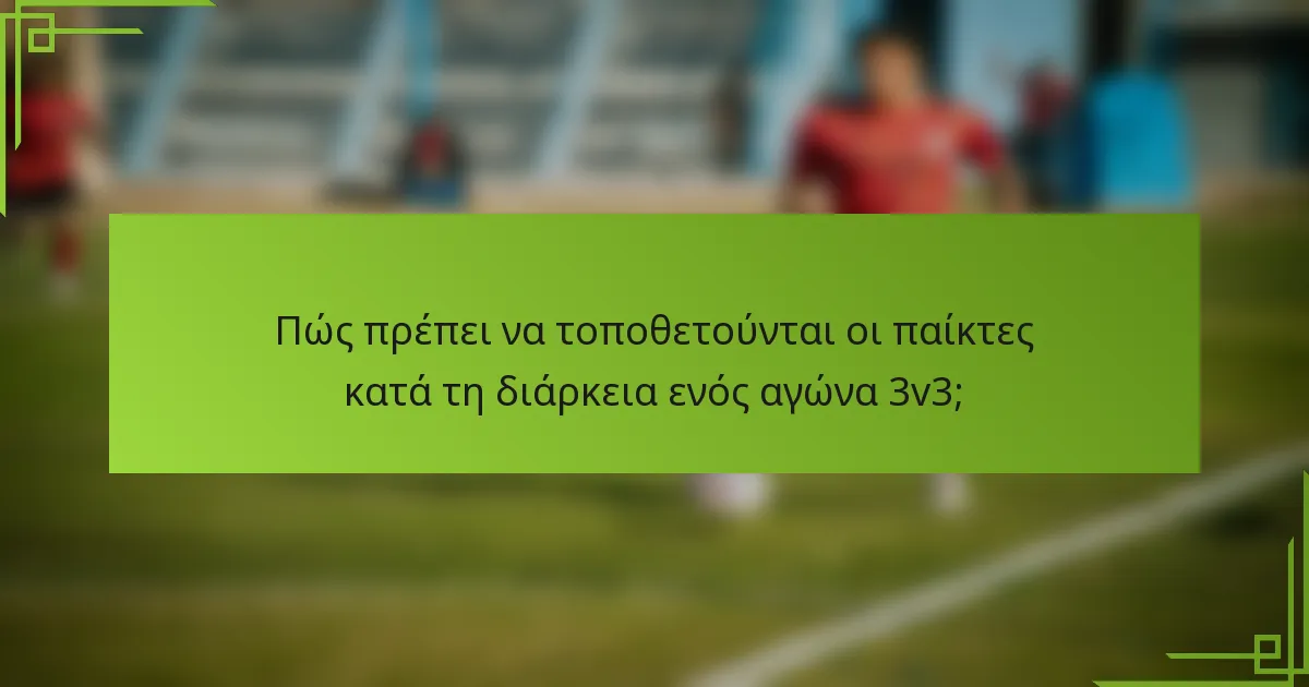 Πώς πρέπει να τοποθετούνται οι παίκτες κατά τη διάρκεια ενός αγώνα 3v3;