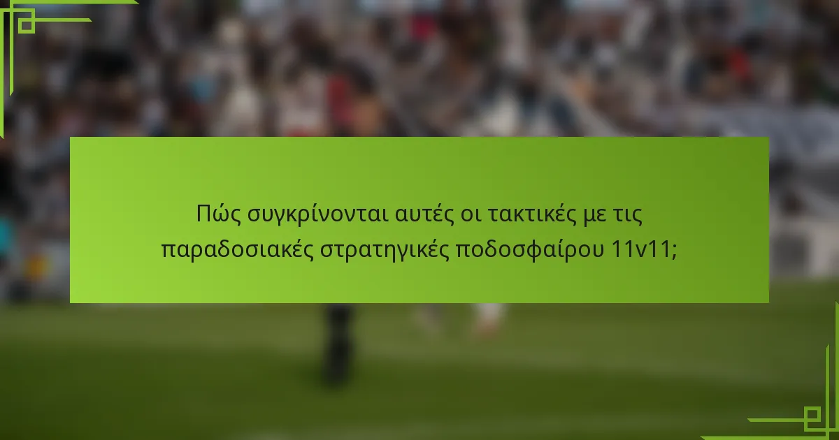 Πώς συγκρίνονται αυτές οι τακτικές με τις παραδοσιακές στρατηγικές ποδοσφαίρου 11v11;