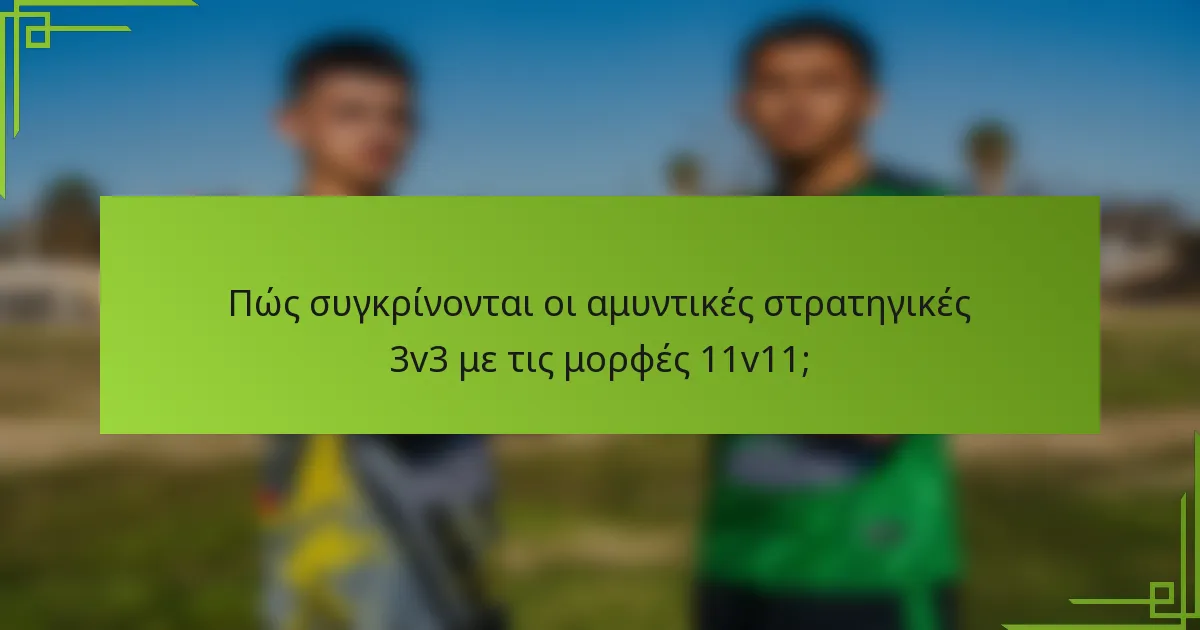Πώς συγκρίνονται οι αμυντικές στρατηγικές 3v3 με τις μορφές 11v11;