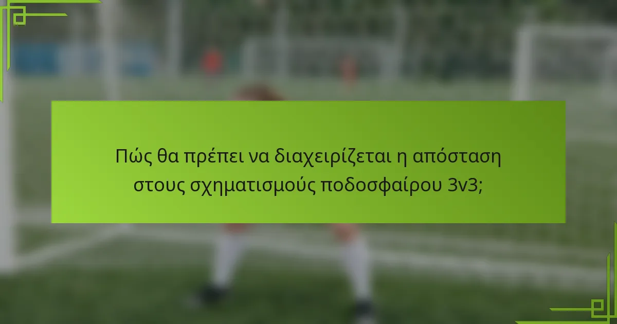 Πώς θα πρέπει να διαχειρίζεται η απόσταση στους σχηματισμούς ποδοσφαίρου 3v3;