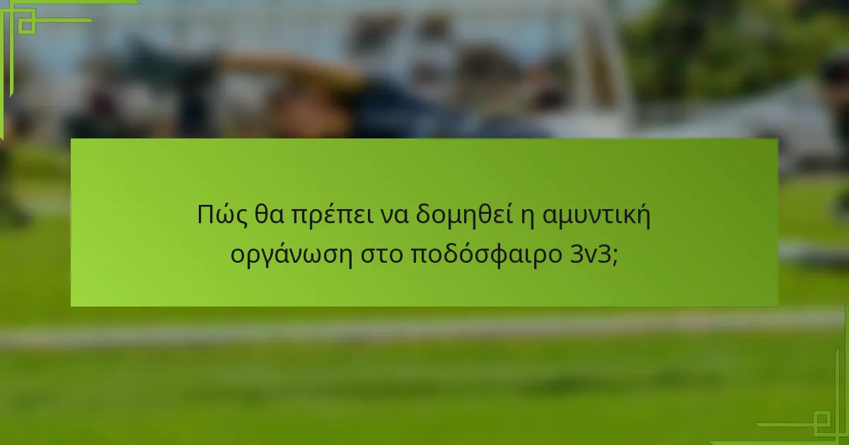 Πώς θα πρέπει να δομηθεί η αμυντική οργάνωση στο ποδόσφαιρο 3v3;